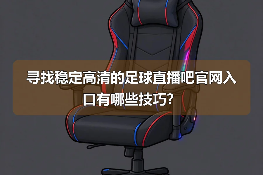 寻找稳定高清的足球直播吧官网入口有哪些技巧？